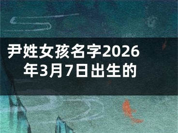 尹姓女孩名字2026年3月7日出生的