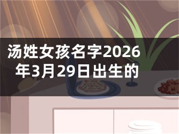 汤姓女孩名字2026年3月29日出生的
