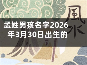 孟姓男孩名字2026年3月30日出生的