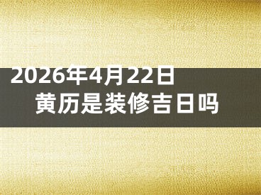 2026年4月22日黄历是装修吉日吗