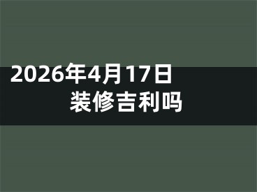 2026年4月17日装修吉利吗
