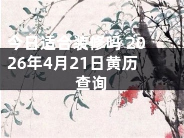 今日适合装修吗 2026年4月21日黄历查询