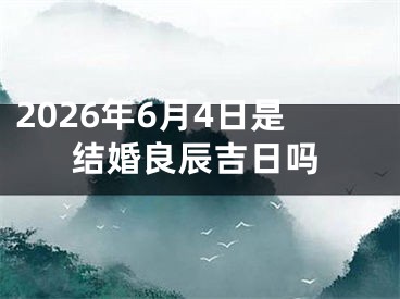 2026年6月4日是结婚良辰吉日吗