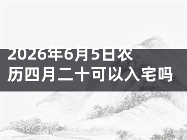 2026年6月5日农历四月二十可以入宅吗