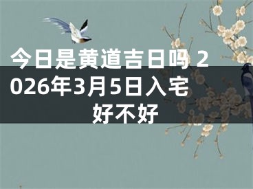 今日是黄道吉日吗 2026年3月5日入宅好不好