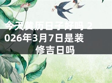 今天黄历日子好吗 2026年3月7日是装修吉日吗