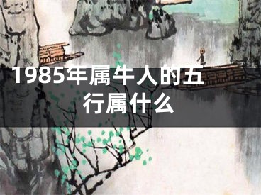 1985年属牛人的五行属什么
