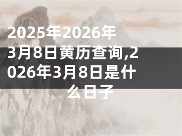 2025年2026年3月8日黄历查询,2026年3月8日是什么日子