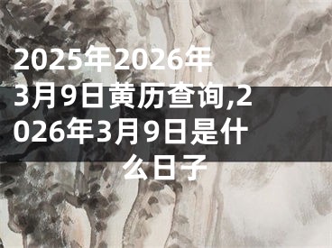 2025年2026年3月9日黄历查询,2026年3月9日是什么日子