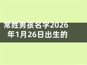 常姓男孩名字2026年1月26日出生的