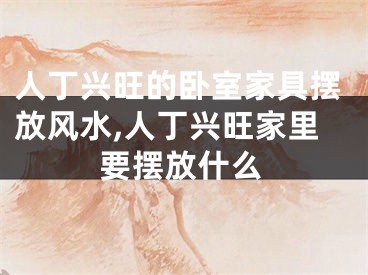 人丁兴旺的卧室家具摆放风水,人丁兴旺家里要摆放什么