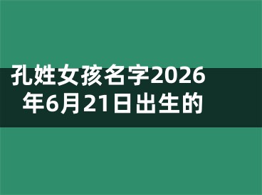 孔姓女孩名字2026年6月21日出生的