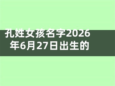 孔姓女孩名字2026年6月27日出生的