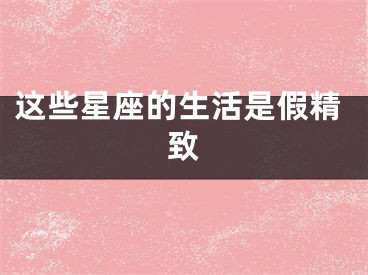 这些星座的生活是假精致