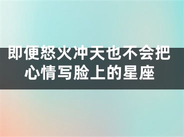 即便怒火冲天也不会把心情写脸上的星座