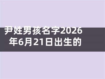 尹姓男孩名字2026年6月21日出生的