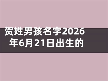 贺姓男孩名字2026年6月21日出生的