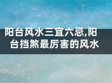 阳台风水三宜六忌,阳台挡煞最厉害的风水