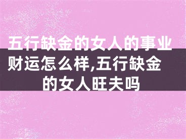 五行缺金的女人的事业财运怎么样,五行缺金的女人旺夫吗