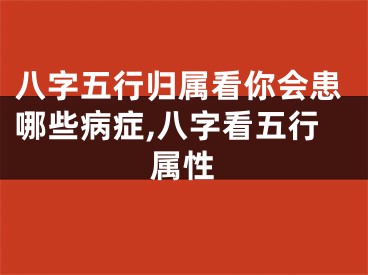 八字五行归属看你会患哪些病症,八字看五行属性