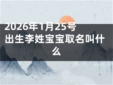 2026年1月25号出生李姓宝宝取名叫什么