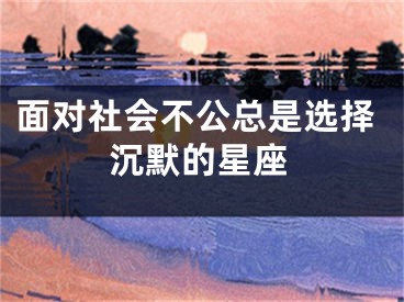 面对社会不公总是选择沉默的星座