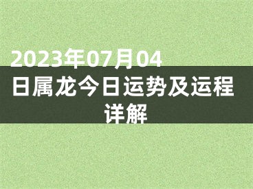 2023年07月04日属龙今日运势及运程详解