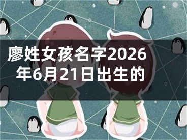 廖姓女孩名字2026年6月21日出生的
