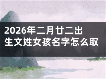 2026年二月廿二出生文姓女孩名字怎么取