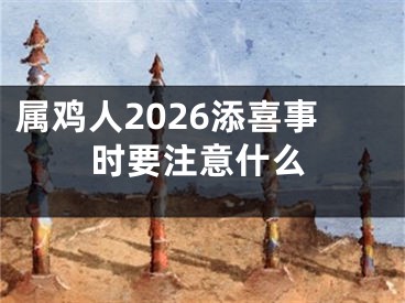 属鸡人2026添喜事时要注意什么