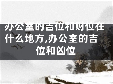 办公室的吉位和财位在什么地方,办公室的吉位和凶位