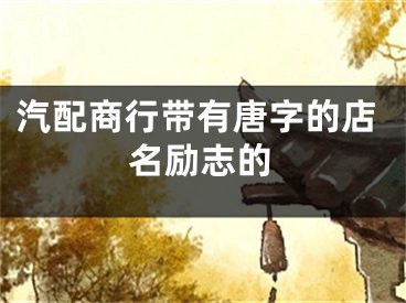 汽配商行带有唐字的店名励志的