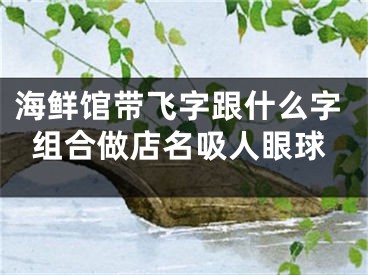 海鲜馆带飞字跟什么字组合做店名吸人眼球