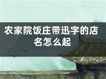 农家院饭庄带迅字的店名怎么起