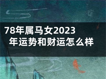 78年属马女2023年运势和财运怎么样