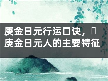 庚金日元行运口诀，​庚金日元人的主要特征