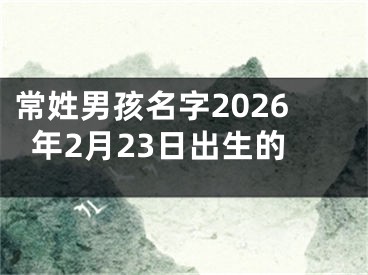 常姓男孩名字2026年2月23日出生的