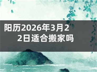 阳历2026年3月22日适合搬家吗