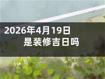 2026年4月19日是装修吉日吗