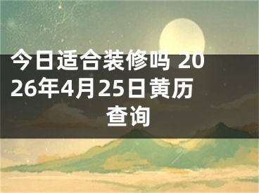 今日适合装修吗 2026年4月25日黄历查询