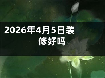 2026年4月5日装修好吗