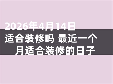2026年4月14日适合装修吗 最近一个月适合装修的日子