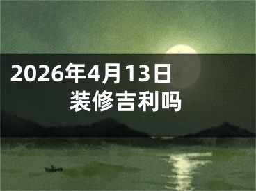 2026年4月13日装修吉利吗