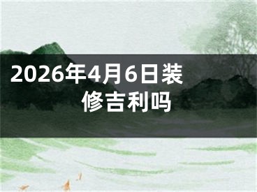 2026年4月6日装修吉利吗