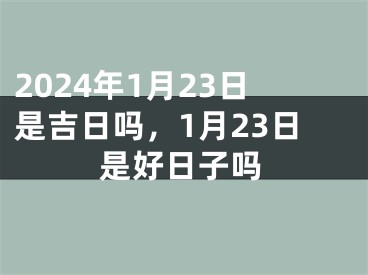 2024年1月23日是吉日吗，1月23日是好日子吗
