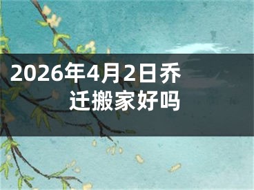 2026年4月2日乔迁搬家好吗