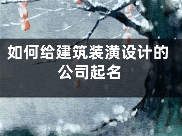 如何给建筑装潢设计的公司起名