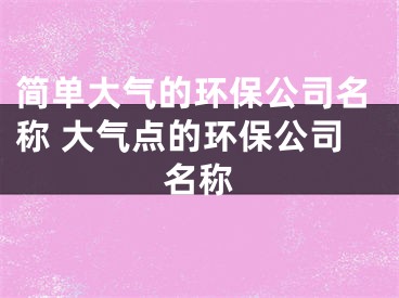 简单大气的环保公司名称 大气点的环保公司名称
