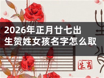 2026年正月廿七出生贺姓女孩名字怎么取