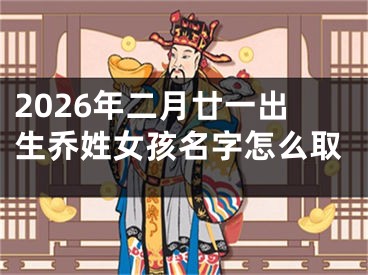 2026年二月廿一出生乔姓女孩名字怎么取